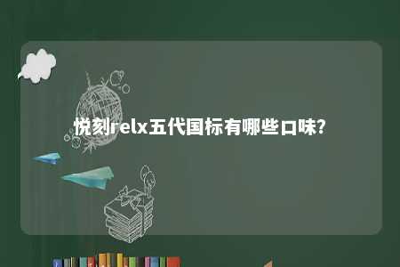 悦刻relx五代国标有哪些口味？ 